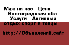 Муж на час › Цена ­ 50 - Волгоградская обл. Услуги » Активный отдых,спорт и танцы   